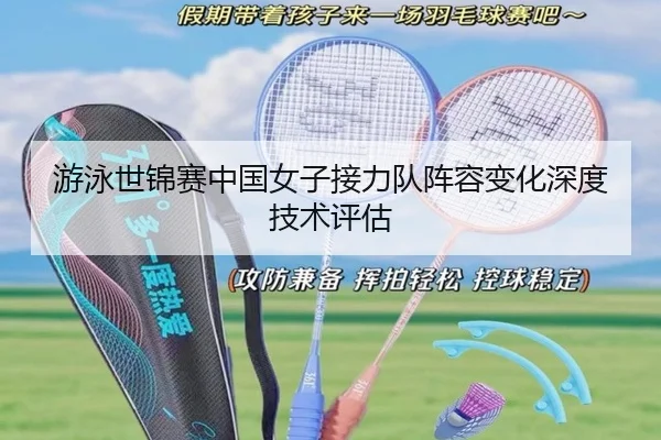 游泳世锦赛中国女子接力队阵容变化深度技术评估